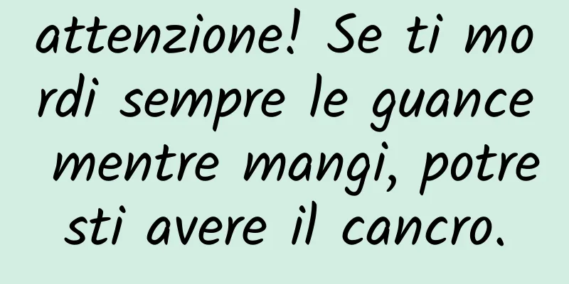 attenzione! Se ti mordi sempre le guance mentre mangi, potresti avere il cancro.