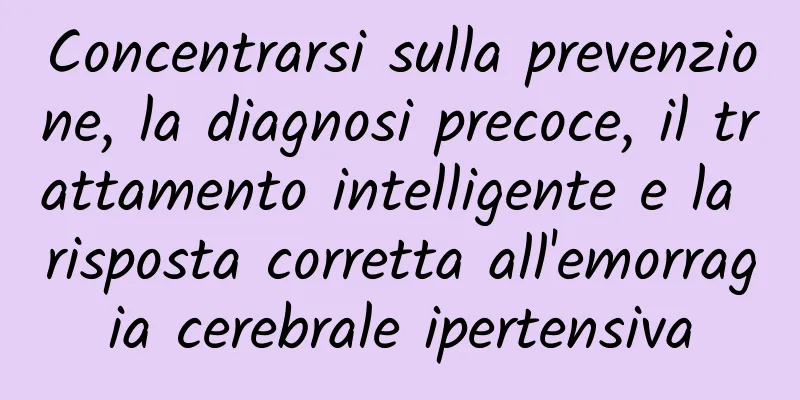 Concentrarsi sulla prevenzione, la diagnosi precoce, il trattamento intelligente e la risposta corretta all'emorragia cerebrale ipertensiva