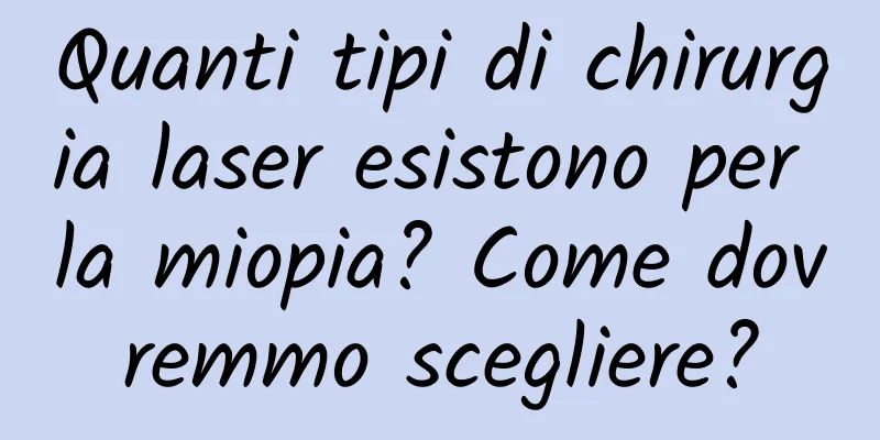 Quanti tipi di chirurgia laser esistono per la miopia? Come dovremmo scegliere?