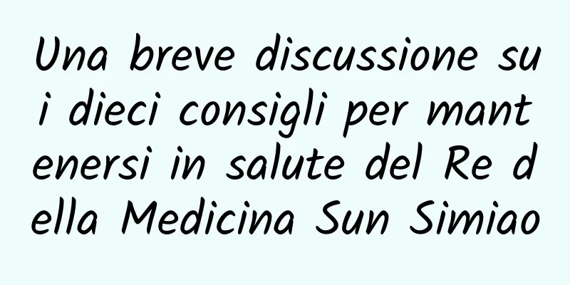 Una breve discussione sui dieci consigli per mantenersi in salute del Re della Medicina Sun Simiao