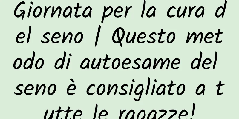 Giornata per la cura del seno | Questo metodo di autoesame del seno è consigliato a tutte le ragazze!