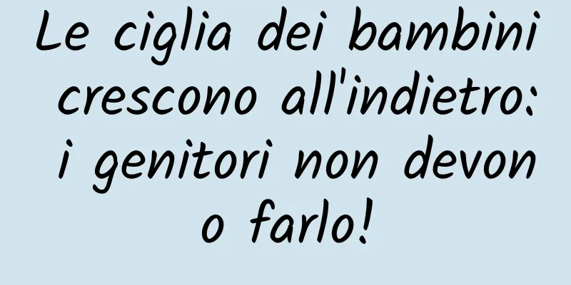 Le ciglia dei bambini crescono all'indietro: i genitori non devono farlo!
