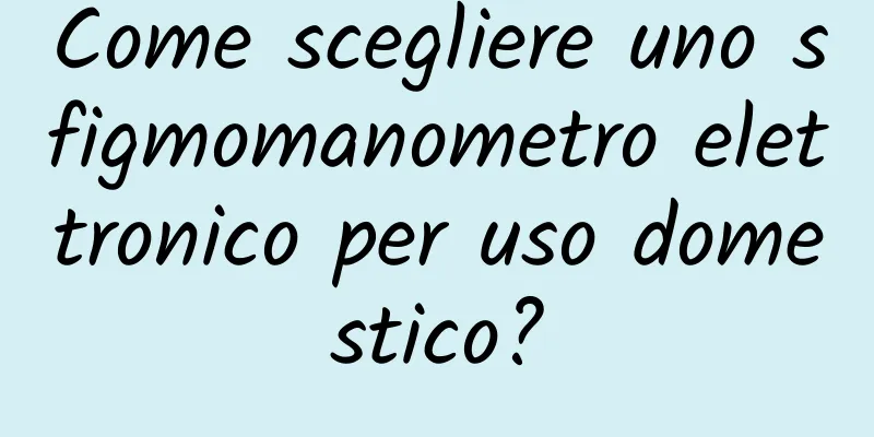 Come scegliere uno sfigmomanometro elettronico per uso domestico?