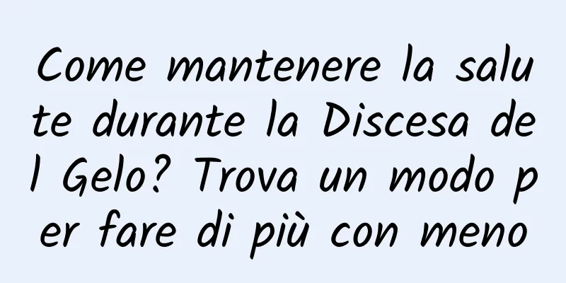 Come mantenere la salute durante la Discesa del Gelo? Trova un modo per fare di più con meno