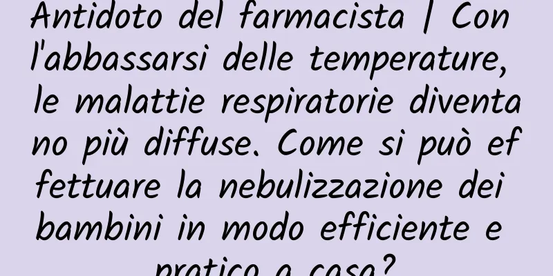 Antidoto del farmacista | Con l'abbassarsi delle temperature, le malattie respiratorie diventano più diffuse. Come si può effettuare la nebulizzazione dei bambini in modo efficiente e pratico a casa?