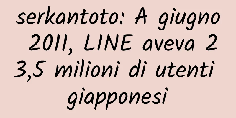 serkantoto: A giugno 2011, LINE aveva 23,5 milioni di utenti giapponesi