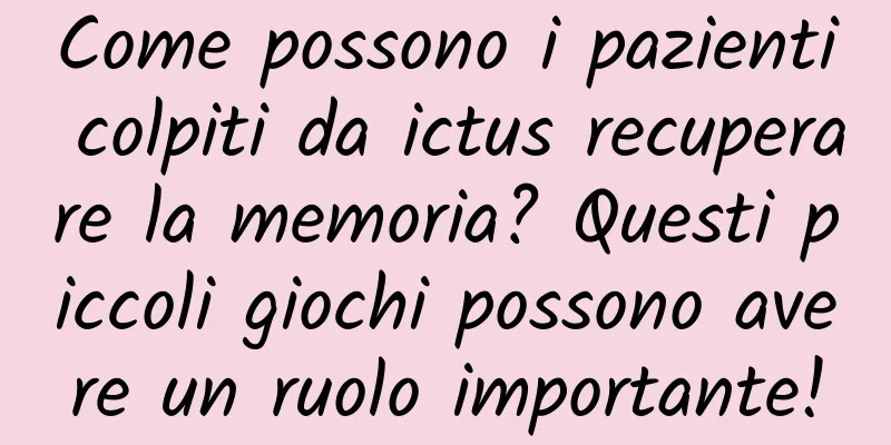 Come possono i pazienti colpiti da ictus recuperare la memoria? Questi piccoli giochi possono avere un ruolo importante!
