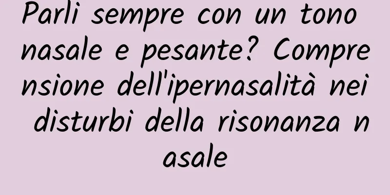 Parli sempre con un tono nasale e pesante? Comprensione dell'ipernasalità nei disturbi della risonanza nasale