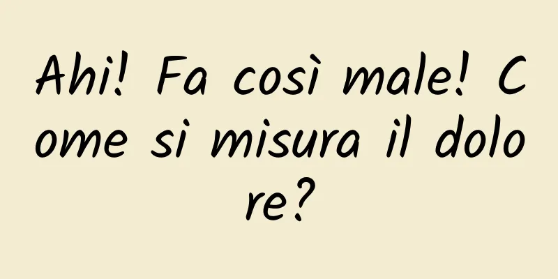 Ahi! Fa così male! Come si misura il dolore?