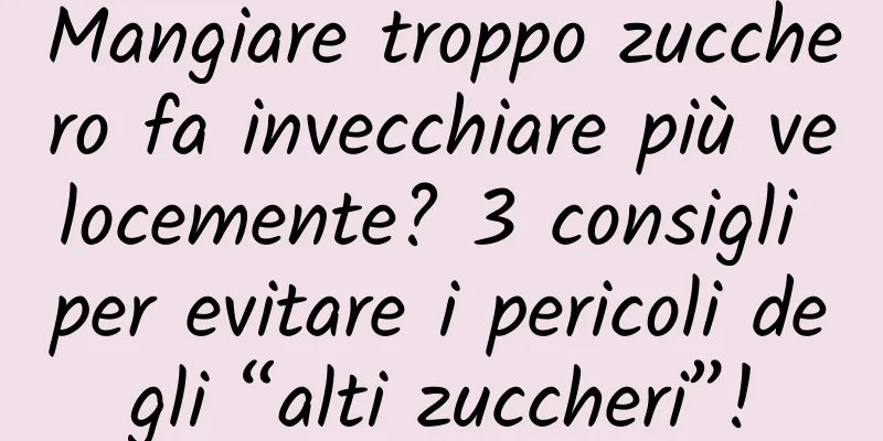 Mangiare troppo zucchero fa invecchiare più velocemente? 3 consigli per evitare i pericoli degli “alti zuccheri”!