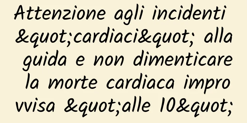 Attenzione agli incidenti "cardiaci" alla guida e non dimenticare la morte cardiaca improvvisa "alle 10"