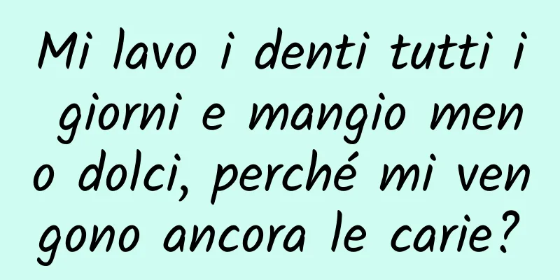 Mi lavo i denti tutti i giorni e mangio meno dolci, perché mi vengono ancora le carie?