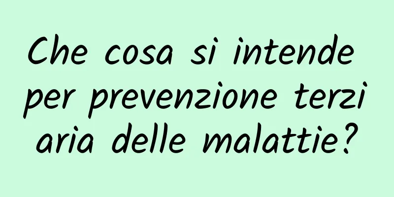 Che cosa si intende per prevenzione terziaria delle malattie?