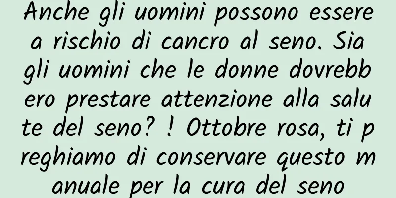 Anche gli uomini possono essere a rischio di cancro al seno. Sia gli uomini che le donne dovrebbero prestare attenzione alla salute del seno? ! Ottobre rosa, ti preghiamo di conservare questo manuale per la cura del seno