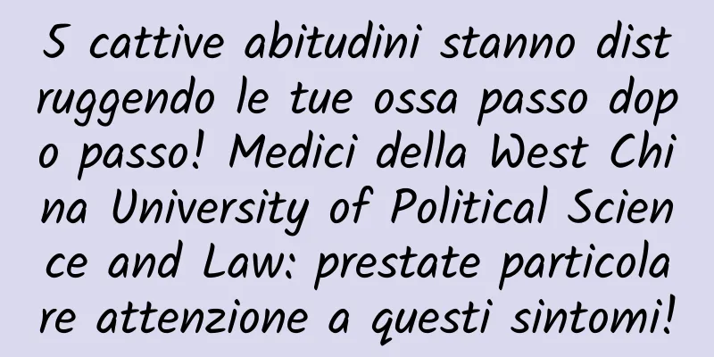 5 cattive abitudini stanno distruggendo le tue ossa passo dopo passo! Medici della West China University of Political Science and Law: prestate particolare attenzione a questi sintomi!