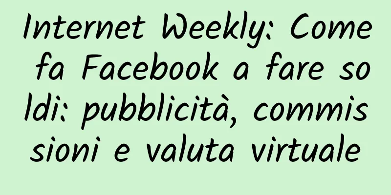 Internet Weekly: Come fa Facebook a fare soldi: pubblicità, commissioni e valuta virtuale