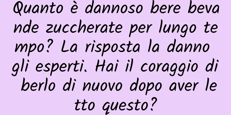 Quanto è dannoso bere bevande zuccherate per lungo tempo? La risposta la danno gli esperti. Hai il coraggio di berlo di nuovo dopo aver letto questo?