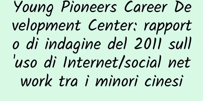 Young Pioneers Career Development Center: rapporto di indagine del 2011 sull'uso di Internet/social network tra i minori cinesi