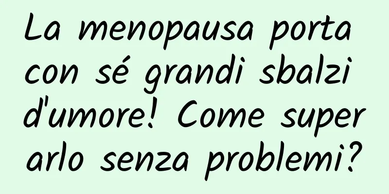 La menopausa porta con sé grandi sbalzi d'umore! Come superarlo senza problemi?