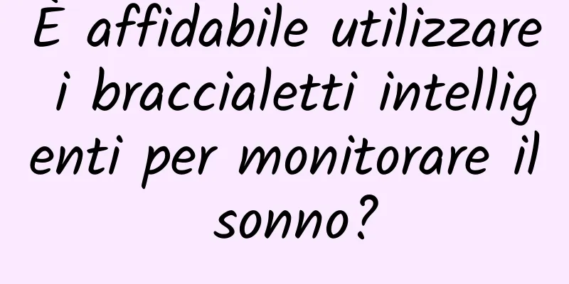 È affidabile utilizzare i braccialetti intelligenti per monitorare il sonno?