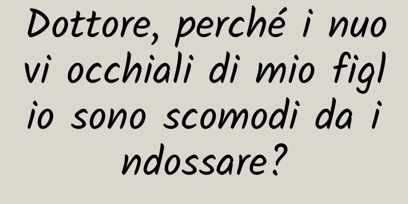 Dottore, perché i nuovi occhiali di mio figlio sono scomodi da indossare?