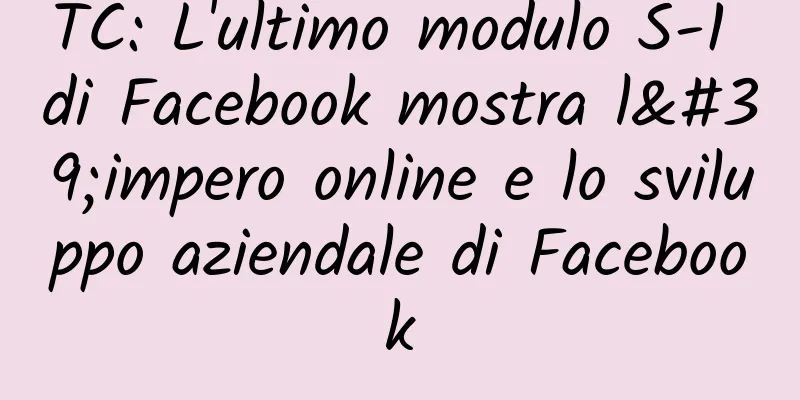 TC: L'ultimo modulo S-1 di Facebook mostra l'impero online e lo sviluppo aziendale di Facebook