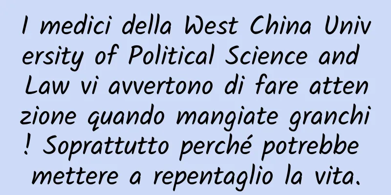 I medici della West China University of Political Science and Law vi avvertono di fare attenzione quando mangiate granchi! Soprattutto perché potrebbe mettere a repentaglio la vita.