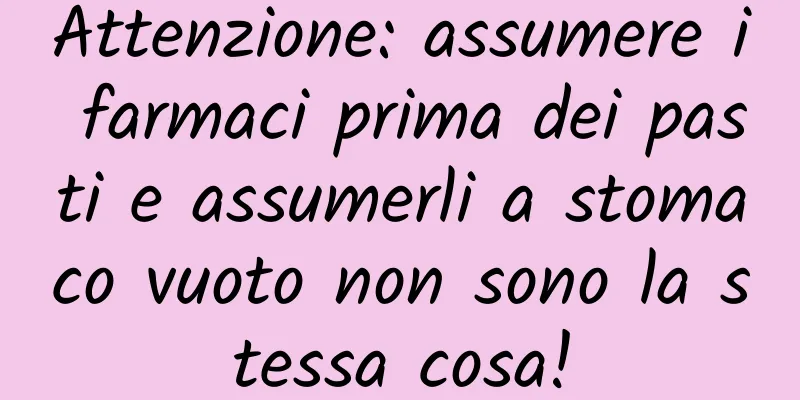 Attenzione: assumere i farmaci prima dei pasti e assumerli a stomaco vuoto non sono la stessa cosa!