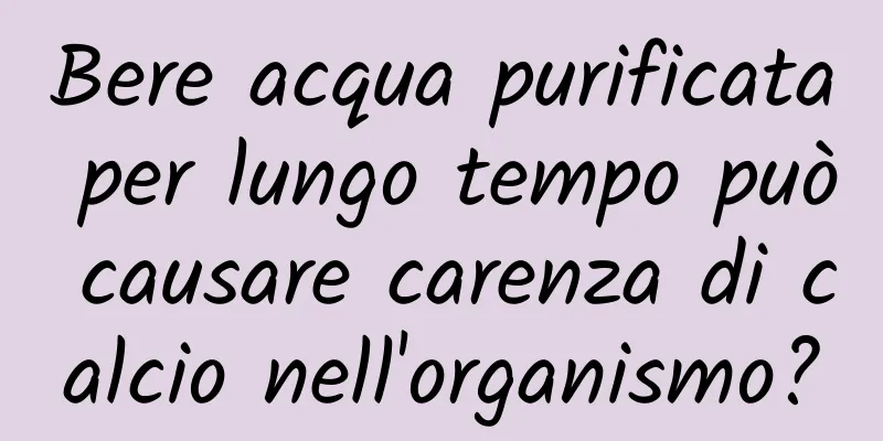 Bere acqua purificata per lungo tempo può causare carenza di calcio nell'organismo?