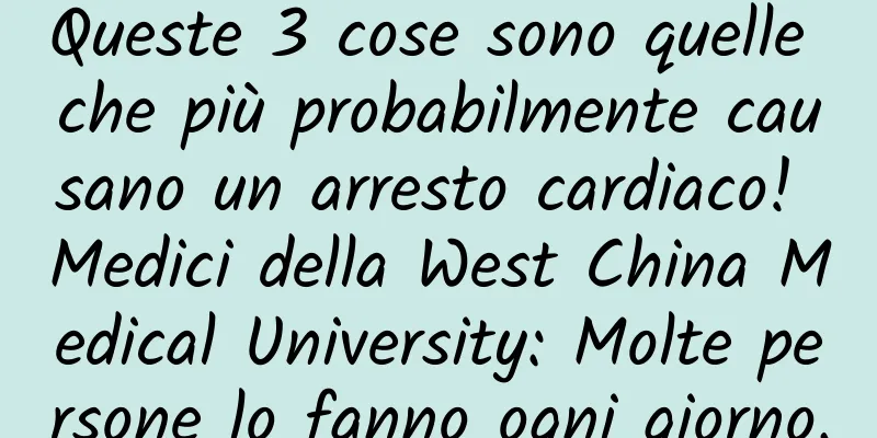 Queste 3 cose sono quelle che più probabilmente causano un arresto cardiaco! Medici della West China Medical University: Molte persone lo fanno ogni giorno.