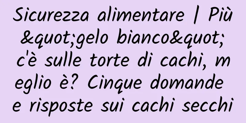 Sicurezza alimentare | Più "gelo bianco" c'è sulle torte di cachi, meglio è? Cinque domande e risposte sui cachi secchi