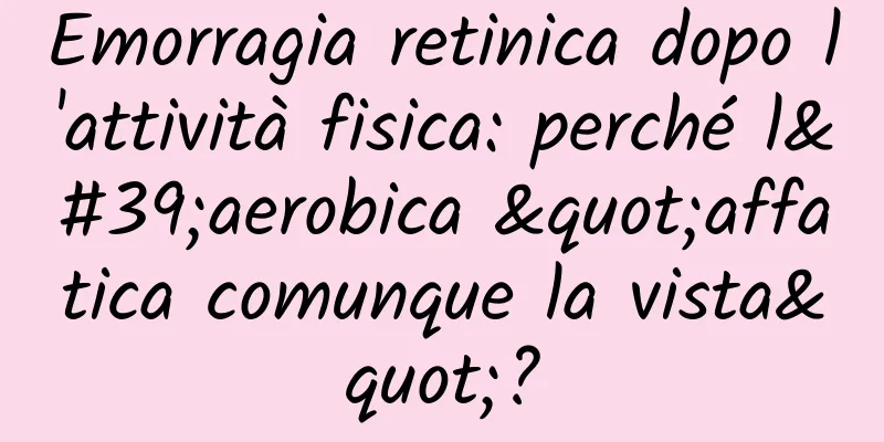 Emorragia retinica dopo l'attività fisica: perché l'aerobica "affatica comunque la vista"?