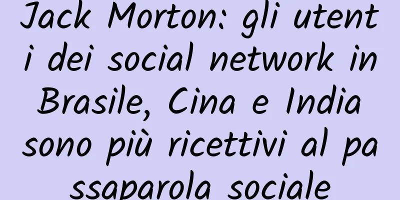 Jack Morton: gli utenti dei social network in Brasile, Cina e India sono più ricettivi al passaparola sociale