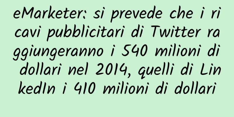 eMarketer: si prevede che i ricavi pubblicitari di Twitter raggiungeranno i 540 milioni di dollari nel 2014, quelli di LinkedIn i 410 milioni di dollari