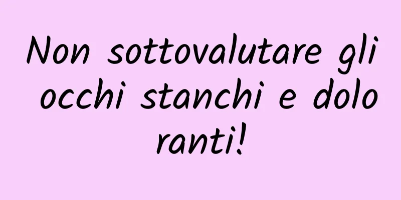 Non sottovalutare gli occhi stanchi e doloranti!