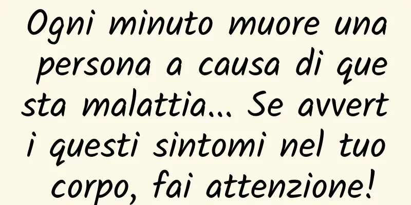 Ogni minuto muore una persona a causa di questa malattia... Se avverti questi sintomi nel tuo corpo, fai attenzione!