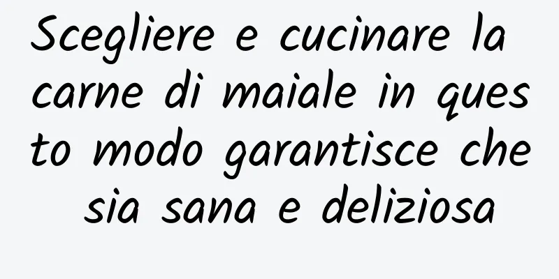 Scegliere e cucinare la carne di maiale in questo modo garantisce che sia sana e deliziosa
