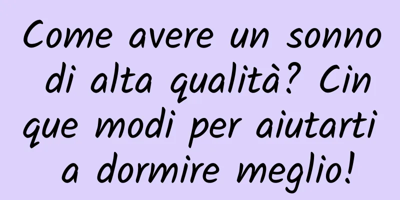 Come avere un sonno di alta qualità? Cinque modi per aiutarti a dormire meglio!