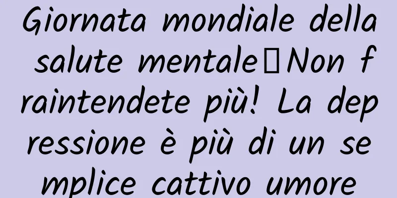 Giornata mondiale della salute mentale丨Non fraintendete più! La depressione è più di un semplice cattivo umore