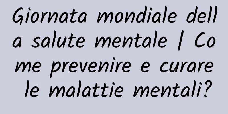 Giornata mondiale della salute mentale | Come prevenire e curare le malattie mentali?