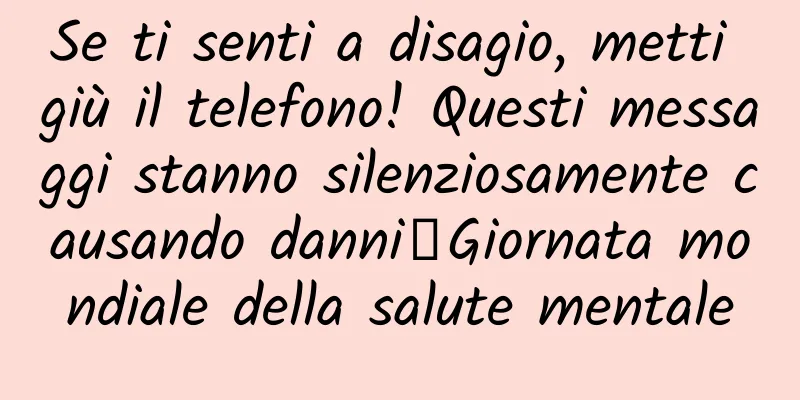 Se ti senti a disagio, metti giù il telefono! Questi messaggi stanno silenziosamente causando danni丨Giornata mondiale della salute mentale