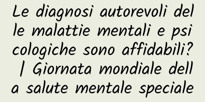 Le diagnosi autorevoli delle malattie mentali e psicologiche sono affidabili? | Giornata mondiale della salute mentale speciale