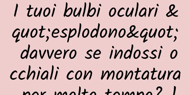 I tuoi bulbi oculari "esplodono" davvero se indossi occhiali con montatura per molto tempo? !