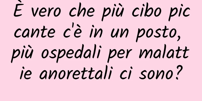 È vero che più cibo piccante c'è in un posto, più ospedali per malattie anorettali ci sono?
