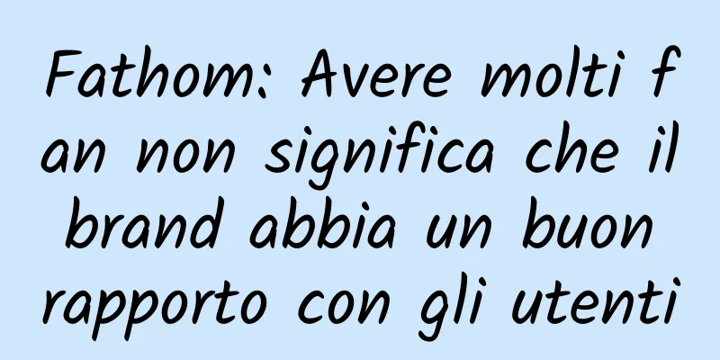 Fathom: Avere molti fan non significa che il brand abbia un buon rapporto con gli utenti
