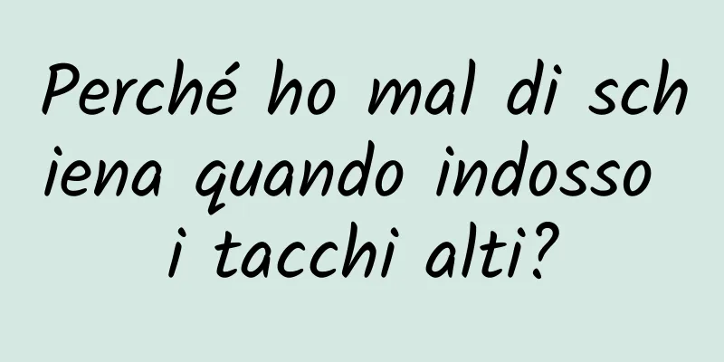 Perché ho mal di schiena quando indosso i tacchi alti?
