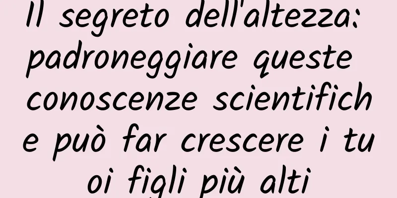 Il segreto dell'altezza: padroneggiare queste conoscenze scientifiche può far crescere i tuoi figli più alti