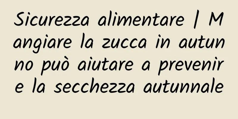 Sicurezza alimentare | Mangiare la zucca in autunno può aiutare a prevenire la secchezza autunnale