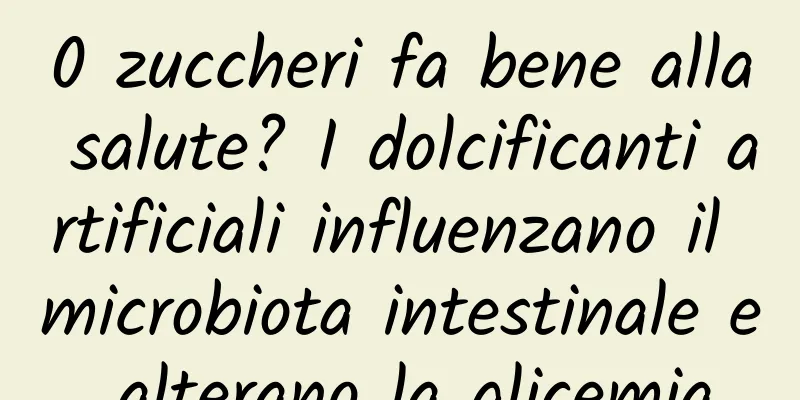 0 zuccheri fa bene alla salute? I dolcificanti artificiali influenzano il microbiota intestinale e alterano la glicemia
