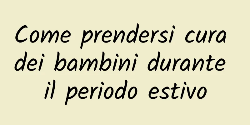 Come prendersi cura dei bambini durante il periodo estivo